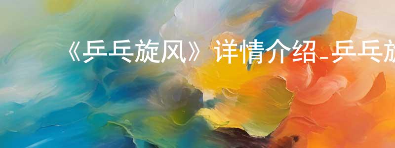 陈若欣发布《乒乓旋风》详情介绍_乒乓旋风已完结在线观看_乒乓旋风迅雷下载_国漫